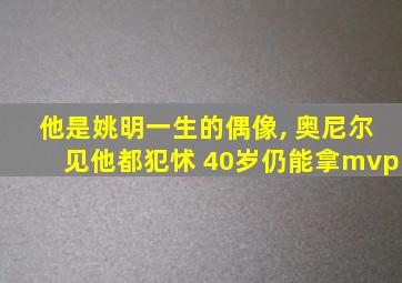 他是姚明一生的偶像, 奥尼尔见他都犯怵 40岁仍能拿mvp